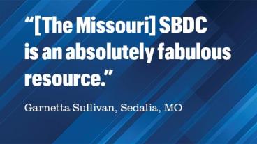 Quote from Garnetta Sullivan of Sedalia, Missouri: The Missouri SBDC is an absolutely fabulous resource.